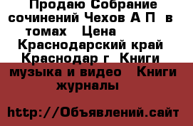 Продаю Собрание сочинений Чехов А.П. в18 томах › Цена ­ 1 700 - Краснодарский край, Краснодар г. Книги, музыка и видео » Книги, журналы   